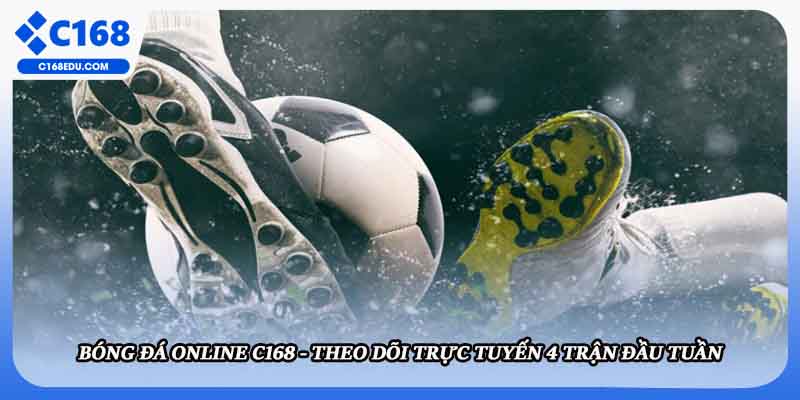 Bóng Đá Online C168 - Theo Dõi Trực Tuyến 4 Trận Đầu Tuần