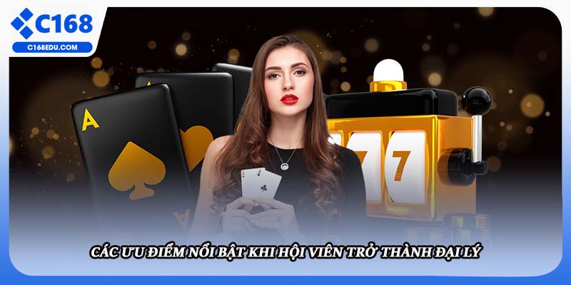 Các ưu điểm nổi bật khi hội viên trở thành đại lý